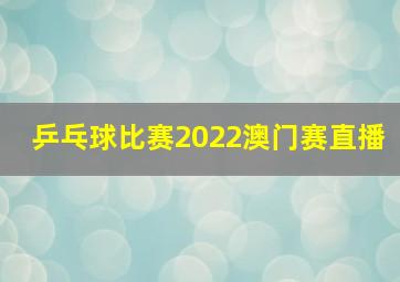 乒乓球比赛2022澳门赛直播