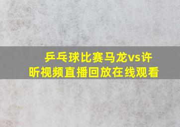 乒乓球比赛马龙vs许昕视频直播回放在线观看