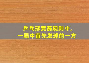 乒乓球竞赛规则中,一局中首先发球的一方