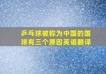 乒乓球被称为中国的国球有三个原因英语翻译