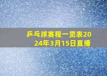 乒乓球赛程一览表2024年3月15日直播