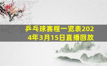 乒乓球赛程一览表2024年3月15日直播回放