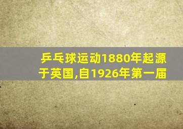 乒乓球运动1880年起源于英国,自1926年第一届