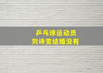 乒乓球运动员刘诗雯结婚没有