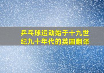 乒乓球运动始于十九世纪九十年代的英国翻译