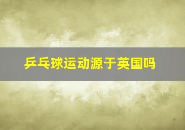 乒乓球运动源于英国吗