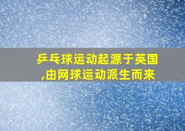 乒乓球运动起源于英国,由网球运动派生而来