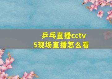 乒乓直播cctv5现场直播怎么看