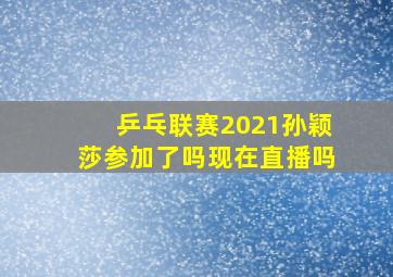 乒乓联赛2021孙颖莎参加了吗现在直播吗