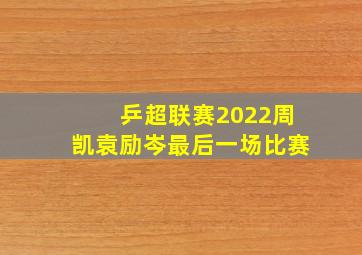 乒超联赛2022周凯袁励岑最后一场比赛