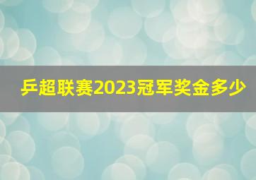 乒超联赛2023冠军奖金多少