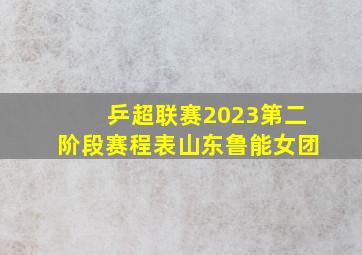 乒超联赛2023第二阶段赛程表山东鲁能女团