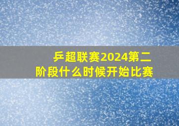 乒超联赛2024第二阶段什么时候开始比赛