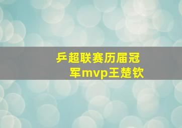 乒超联赛历届冠军mvp王楚钦