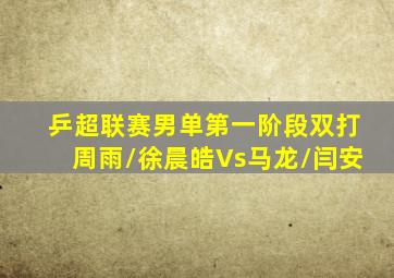 乒超联赛男单第一阶段双打周雨/徐晨皓Vs马龙/闫安