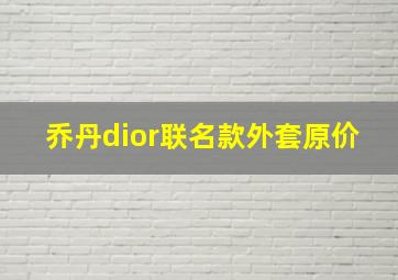 乔丹dior联名款外套原价