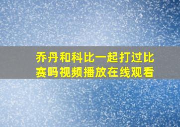 乔丹和科比一起打过比赛吗视频播放在线观看