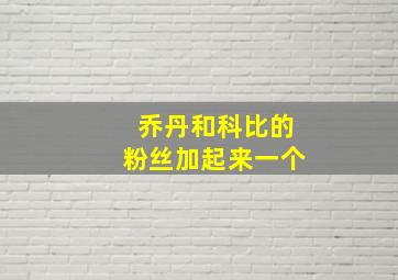 乔丹和科比的粉丝加起来一个