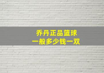 乔丹正品篮球一般多少钱一双