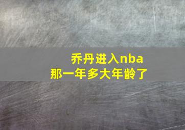 乔丹进入nba那一年多大年龄了