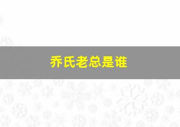 乔氏老总是谁