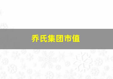 乔氏集团市值