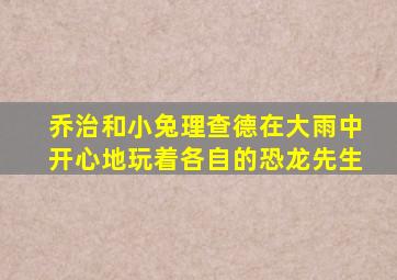 乔治和小兔理查德在大雨中开心地玩着各自的恐龙先生