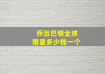 乔治巴顿全球限量多少钱一个