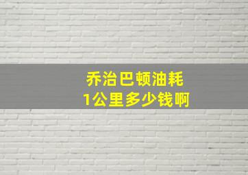 乔治巴顿油耗1公里多少钱啊