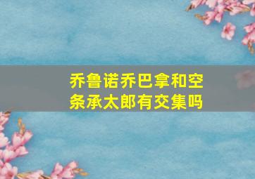 乔鲁诺乔巴拿和空条承太郎有交集吗