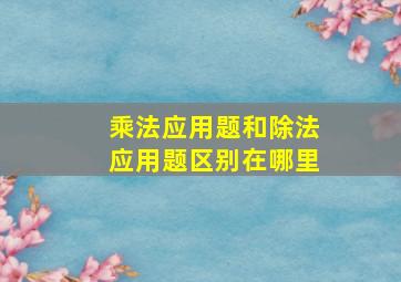 乘法应用题和除法应用题区别在哪里