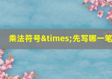 乘法符号×先写哪一笔