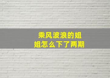 乘风波浪的姐姐怎么下了两期