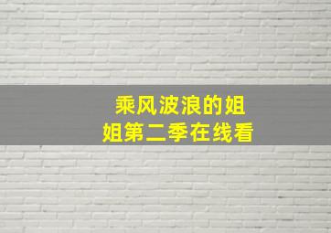 乘风波浪的姐姐第二季在线看