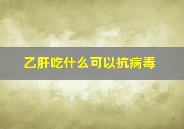 乙肝吃什么可以抗病毒