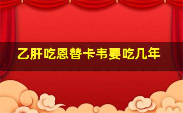 乙肝吃恩替卡韦要吃几年