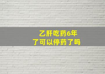 乙肝吃药6年了可以停药了吗