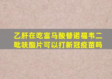 乙肝在吃富马酸替诺福韦二吡呋酯片可以打新冠疫苗吗