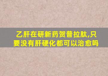 乙肝在研新药贺普拉肽,只要没有肝硬化都可以治愈吗