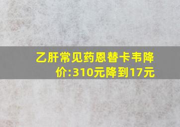 乙肝常见药恩替卡韦降价:310元降到17元