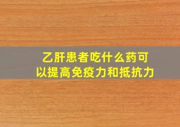 乙肝患者吃什么药可以提高免疫力和抵抗力