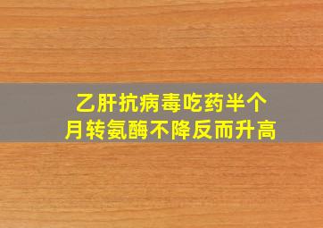 乙肝抗病毒吃药半个月转氨酶不降反而升高