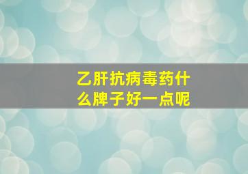 乙肝抗病毒药什么牌子好一点呢