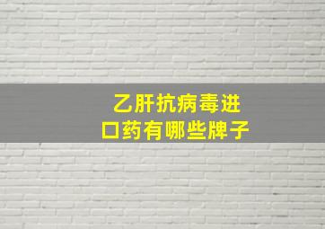 乙肝抗病毒进口药有哪些牌子