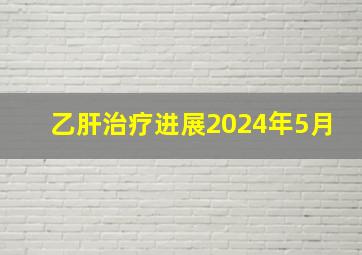 乙肝治疗进展2024年5月