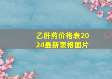 乙肝药价格表2024最新表格图片