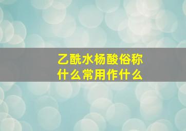 乙酰水杨酸俗称什么常用作什么