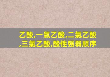 乙酸,一氯乙酸,二氯乙酸,三氯乙酸,酸性强弱顺序