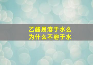 乙醛易溶于水么为什么不溶于水