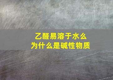 乙醛易溶于水么为什么是碱性物质